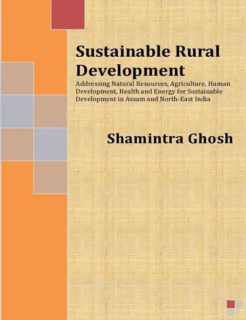 Sustainable Rural Development: Addressing Natural Resources, Agriculture, Human Development, Health and Energy for Sustainable Development in Assam a - Paperback