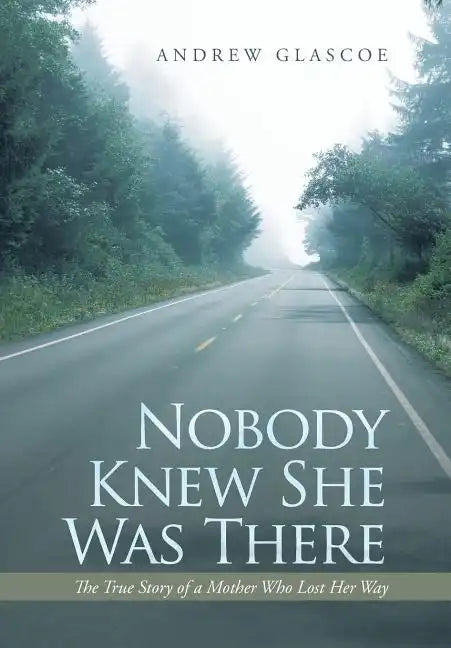 Nobody Knew She Was There: The True Story of a Mother Who Lost Her Way - Hardcover