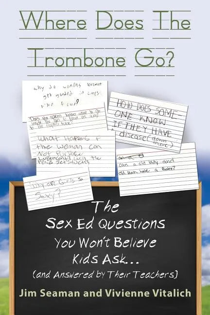 WHERE DOES THE TROMBONE GO? The Sex Ed Questions You Won't Believe Kids Ask (and answered by their teachers) - Paperback