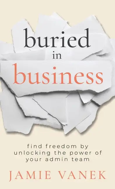 Buried in Business: Find Freedom by Unlocking the Power of Your Admin Team - Hardcover