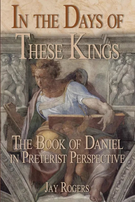 In The Days of These Kings: The Book of Daniel in Preterist Perspective - Paperback