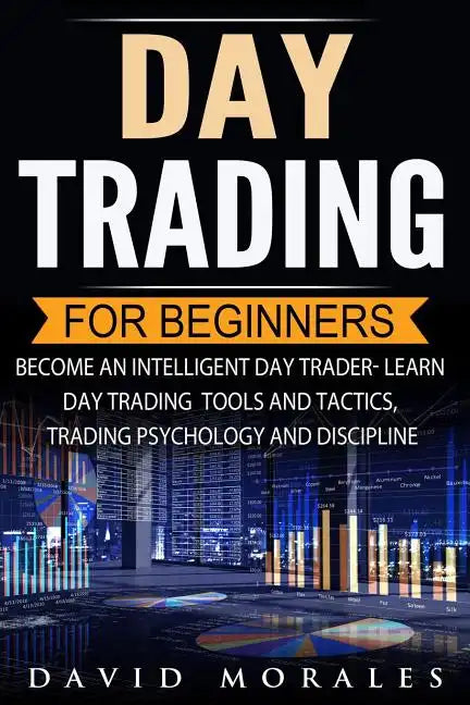 Day Trading For Beginners- Become An Intelligent Day Trader. Learn Day Trading Tools and Tactics, Trading Psychology and Discipline - Paperback
