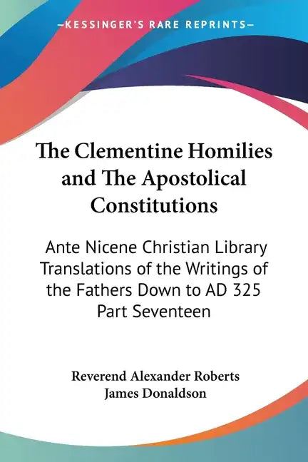 The Clementine Homilies and The Apostolical Constitutions: Ante Nicene Christian Library Translations of the Writings of the Fathers Down to AD 325 Pa - Paperback