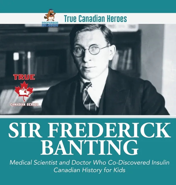 Sir Fredrick Banting - Medical Scientist and Doctor Who Co-Discovered Insulin Canadian History for Kids True Canadian Heroes - Hardcover