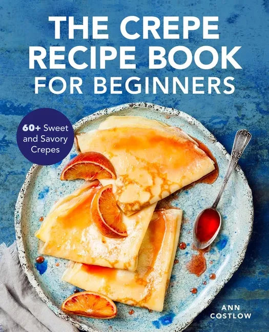 The Crepe Recipe Book for Beginners: 60+ Sweet and Savory Crepes - Paperback
