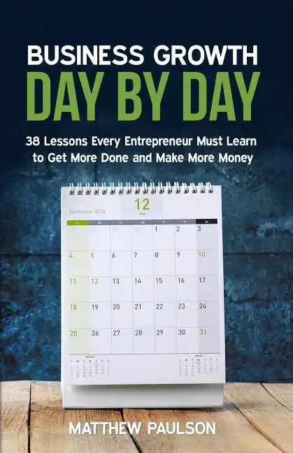 Business Growth Day by Day: 38 Lessons Every Entrepreneur Must Learn to Get More Done and Make More Money - Paperback