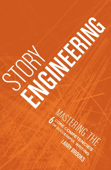 Story Engineering: Mastering the 6 Core Competencies of Successful Writing - Paperback