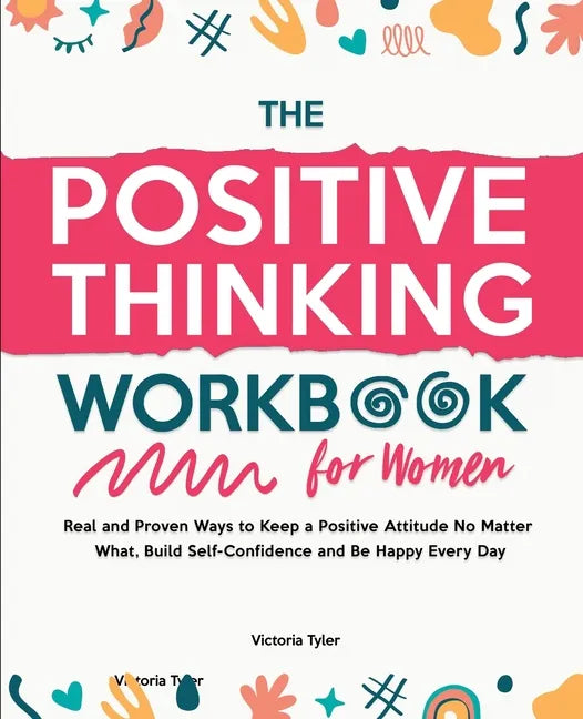 The Positive Thinking Workbook for Women: Real and Proven Ways to Keep a Positive Attitude No Matter What, Build Self-Confidence and Be Happy Every Da - Paperback