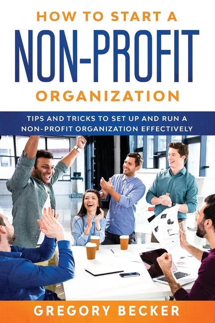 How to Start a Non-Profit Organization: Tips and Tricks to Set Up and Run a Non-Profit Organization Effectively - Paperback