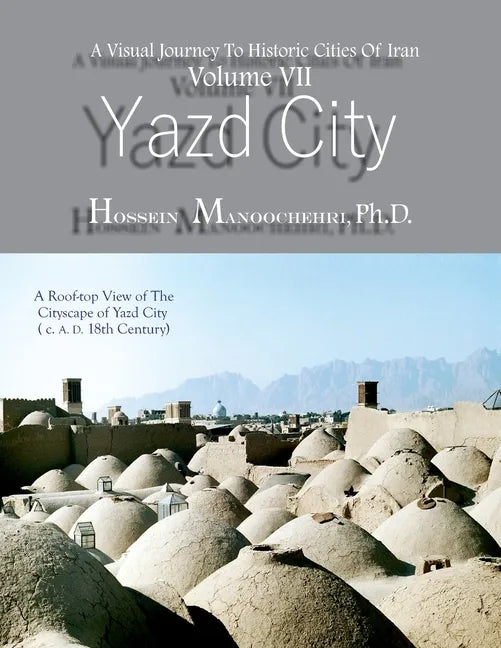 Yazd City: A Visual Journey To Historic Cities Of Iran Vo. VII - Paperback