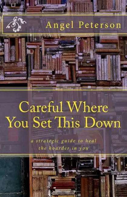 Careful Where You Set This Down: A Strategic Guide to Heal the Hoarder in You - Paperback