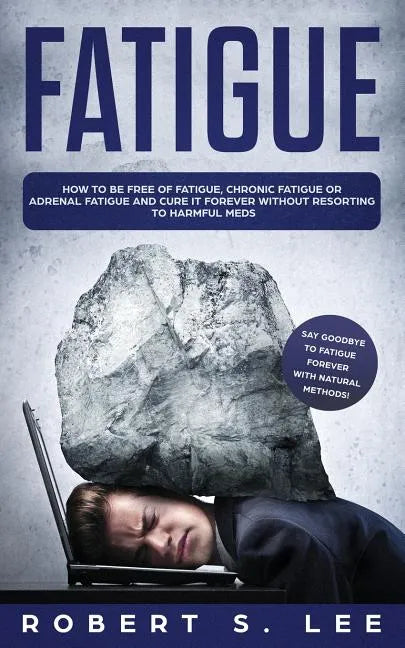 Fatigue: How to be Free of Fatigue, Chronic Fatigue or Adrenal Fatigue and Cure it Forever without Resorting to Harmful Meds - Paperback