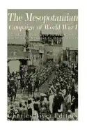 The Mesopotamian Campaign of World War I: The History and Legacy of the Allied Victory that Led to the Breakup of the Ottoman Empire - Paperback