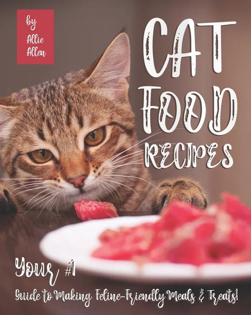 Cat Food Recipes: Your #1 Guide to Making Feline-Friendly Meals & Treats! - Paperback