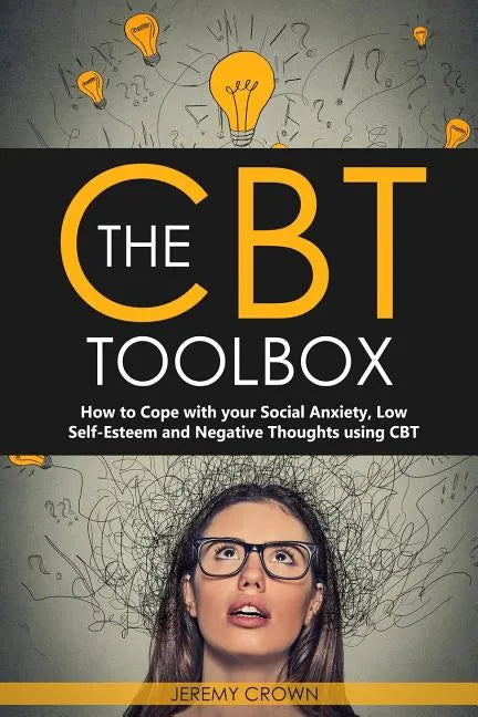The CBT Toolbox: How to Cope with Your Social Anxiety, Low Self-Esteem and Negative Thoughts Using CBT - Paperback