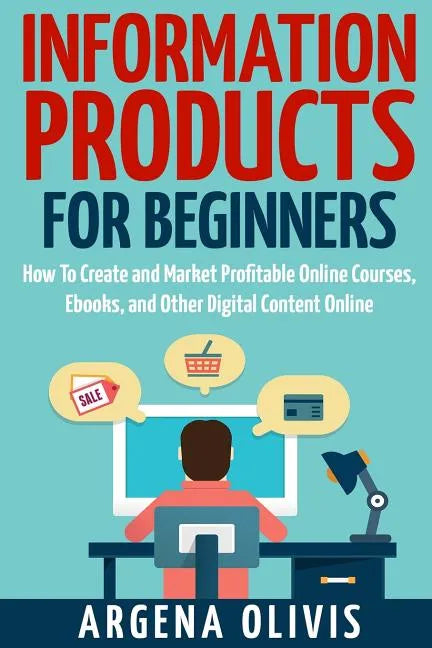 Information Products For Beginners: How To Create and Market Online Courses, eBooks, and Other Digital Products Online - Paperback