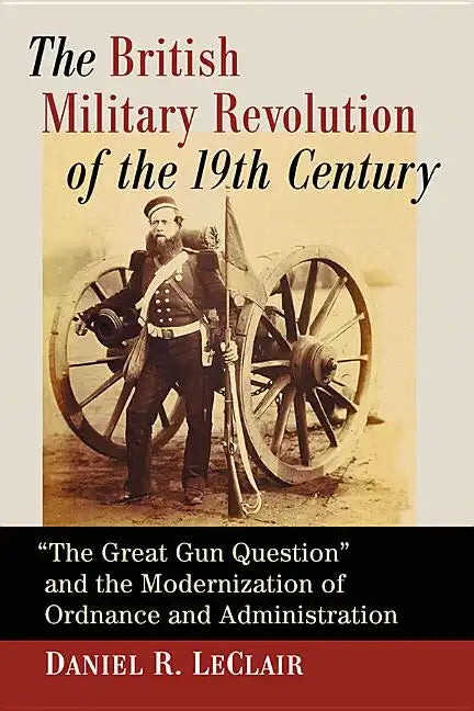 The British Military Revolution of the 19th Century: "The Great Gun Question" and the Modernization of Ordnance and Administration - Paperback