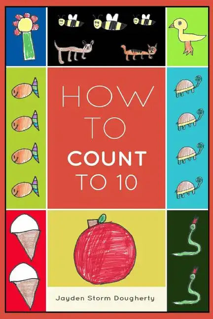 How To Count To 10: A Simple Book For Beginners Written and Illustrated by a Six Year Old - Paperback