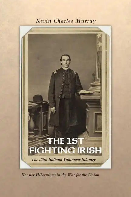 The 1st Fighting Irish: The 35th Indiana Volunteer Infantry: Hoosier Hibernians in the War for the Union - Paperback