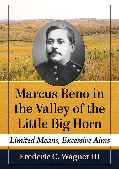 Marcus Reno in the Valley of the Little Big Horn: Limited Means, Excessive Aims - Paperback