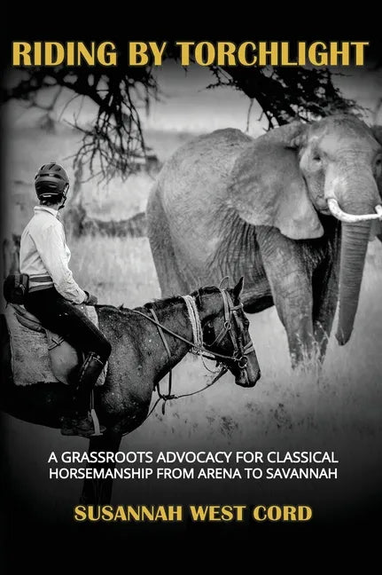 Riding by Torchlight: A Grass Roots Advocacy for Classical Horsemanship from Arena to Savannah - Hardcover
