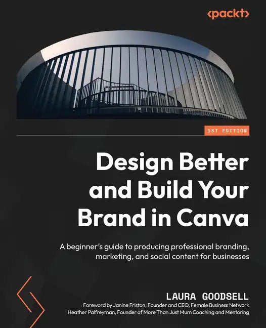 Design Better and Build Your Brand in Canva: A beginner's guide to producing professional branding, marketing, and social content for businesses - Paperback
