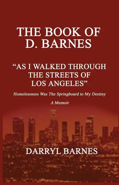 The Book of D. Barnes as I Walked Through the Streets of Los Angeles Homelessness Was the Springboard to My Destiny a Memoir - Paperback