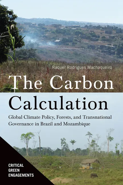 The Carbon Calculation: Global Climate Policy, Forests, and Transnational Governance in Brazil and Mozambique - Hardcover
