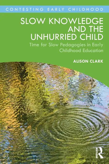 Slow Knowledge and the Unhurried Child: Time for Slow Pedagogies in Early Childhood Education - Paperback