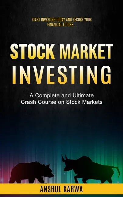 Stock Market Investing: Start Investing Today and Secure Your Financial Future (A Complete and Ultimate Crash Course on Stock Markets) - Paperback