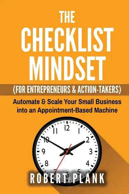 The Checklist Mindset For Entrepreneurs, Employees & Action-Takers: Automate & Scale Your Small Business or 9-5 Job into an Appointment-Based Machine - Paperback