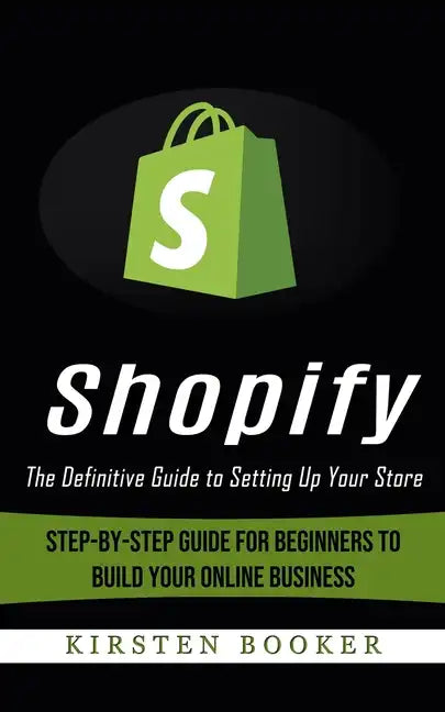 Shopify: The Definitive Guide to Setting Up Your Store (Step-by-step Guide for Beginners to Build Your Online Business) - Paperback