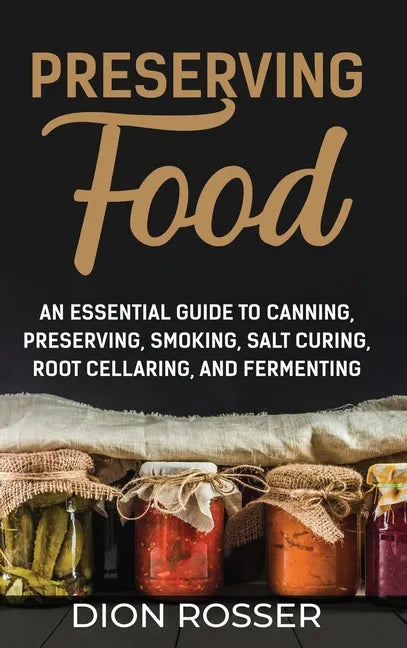 Preserving Food: An Essential Guide to Canning, Preserving, Smoking, Salt Curing, Root Cellaring, and Fermenting - Hardcover