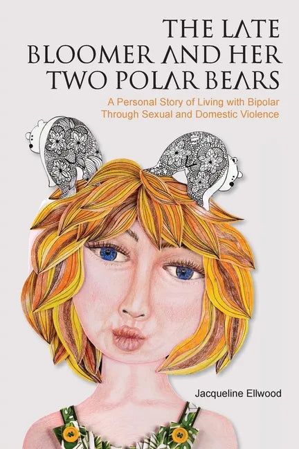 The Late Bloomer and Her Two Polar Bears: A Personal Story of Living with Bipolar Through Sexual and Domestic Violence - Paperback
