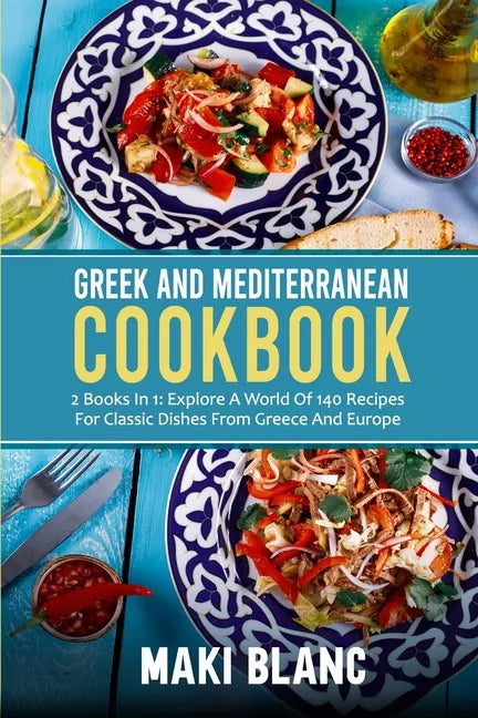 Greek And Mediterranean Cookbook: 2 Books In 1: Explore A World Of 140 Recipes For Classic Dishes From Greece And Europe - Paperback