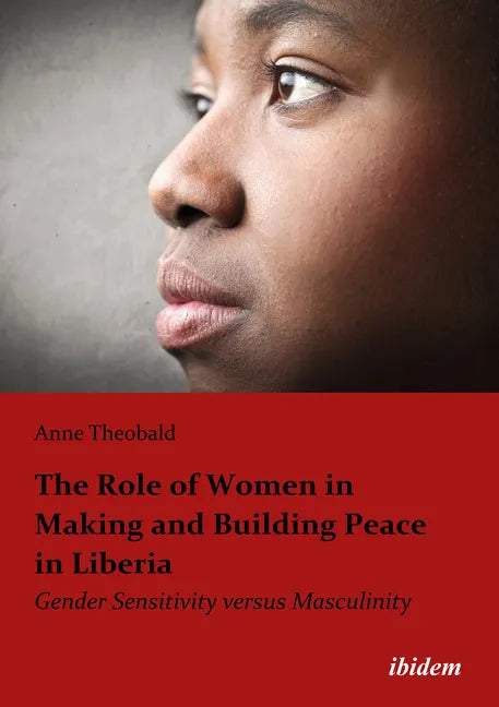 The Role of Women in Making and Building Peace in Liberia: Gender Sensitivity Versus Masculinity - Paperback