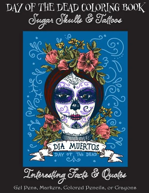 Day of the Dead Coloring Book: : Sugar Skulls & Tattoos; Bonus: Day of the Dead Interesting Facts & Quotes: Adults & Older Children; Use markers, gel - Paperback