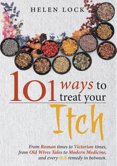 101 Ways to Treat Your Itch: From Roman Times to Victorian Times, From Old Wives Tales to Modern Medicine, and Every Itch Remedy in Between - Paperback