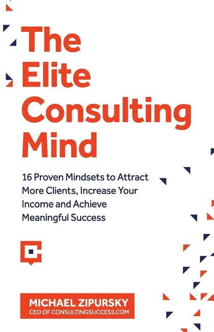 The Elite Consulting Mind: 16 Proven Mindsets to Attract More Clients, Increase Your Income, and Achieve Meaningful Success - Paperback