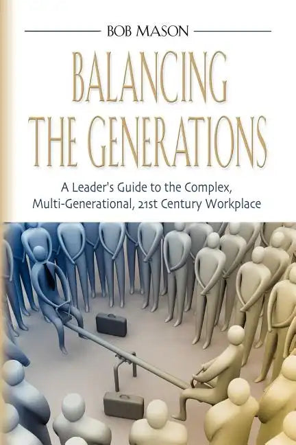 Balancing the Generations: A Leader's Guide to the Complex, Multi-Generational, 21st Century Workplace - Paperback