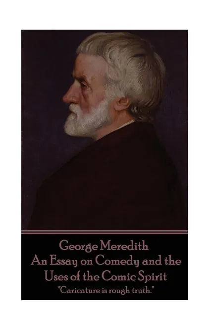 George Meredith - An Essay on Comedy and the Uses of the Comic Spirit: "Caricature is rough truth." - Paperback