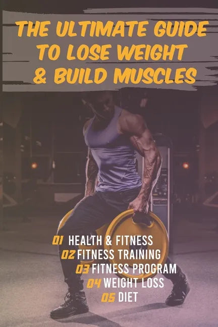 The Ultimate Guide to Lose Weight & Build Muscles: : the best and the fastest program to burn fat and gain muscles the healthiest way: exercises, nutr - Paperback