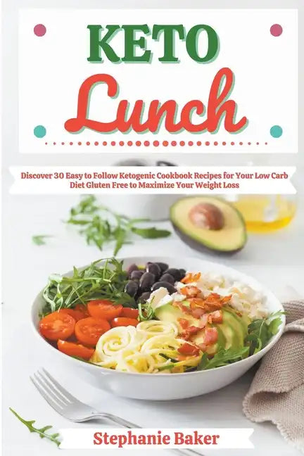 Keto Lunch: Discover 30 Easy to Follow Ketogenic Cookbook Recipes for Your Low Carb Diet Gluten Free to Maximize Your Weight Loss - Paperback