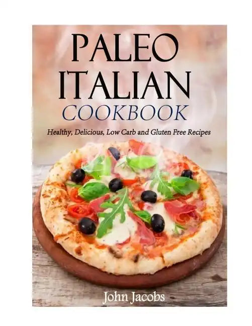Paleo Italian Cookbook: Healthy, Delicious, Low Carb and Gluten Free Recipes - Paperback
