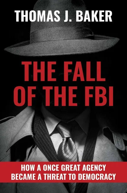The Fall of the FBI: How a Once Great Agency Became a Threat to Democracy - Hardcover