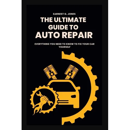 The Ultimate Guide To Auto Repair: Everything You Need to Know to Fix Your Car Yourself - Paperback