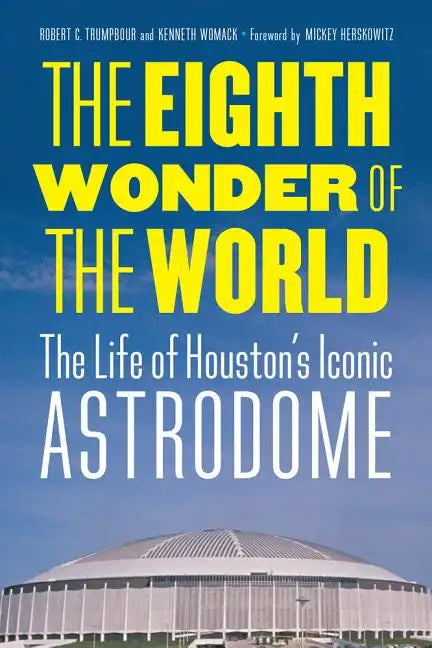 The Eighth Wonder of the World: The Life of Houston's Iconic Astrodome - Hardcover