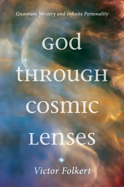 God Through Cosmic Lenses: Quantum Mystery and Infinite Personality - Hardcover
