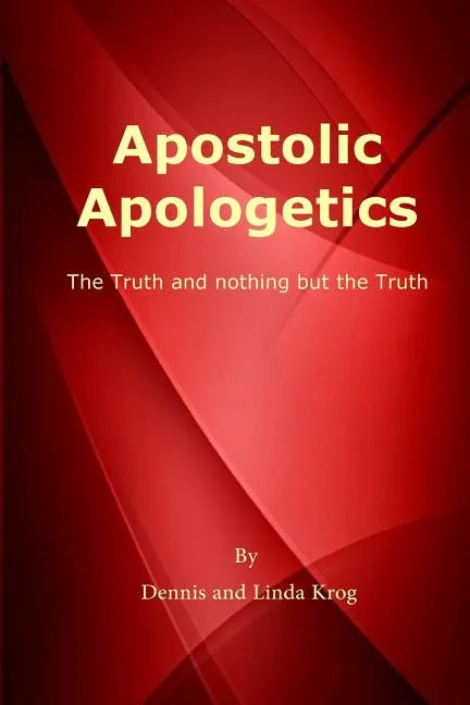 Apostolic Apologetics: The Truth and Nothing But The Truth - Paperback