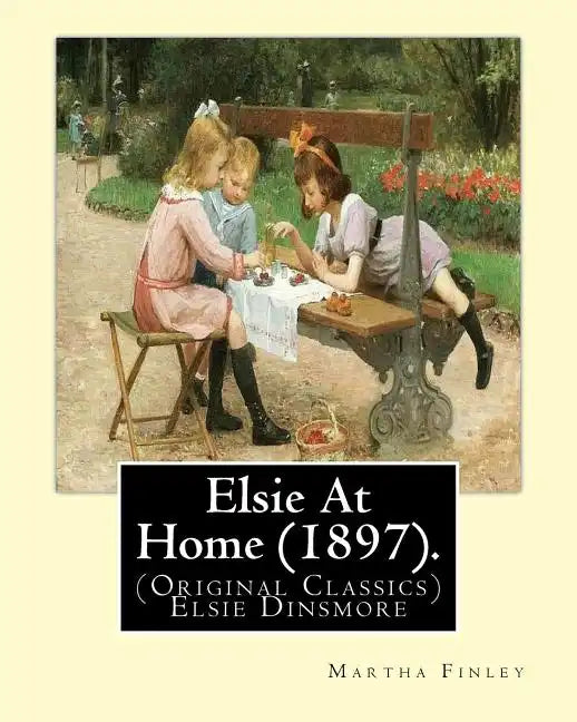 Elsie At Home (1897). By: Martha Finley: (Original Classics) Elsie Dinsmore - Paperback